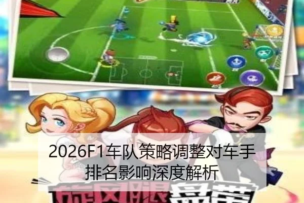 2026F1车队策略调整对车手排名影响深度解析
