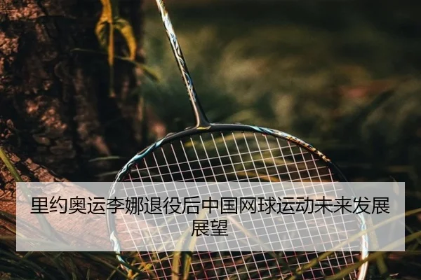 里约奥运李娜退役后中国网球运动未来发展展望