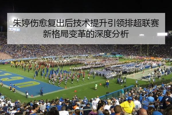 朱婷伤愈复出后技术提升引领排超联赛新格局变革的深度分析