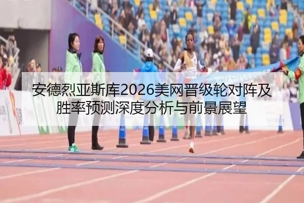 安德烈亚斯库2026美网晋级轮对阵及胜率预测深度分析与前景展望