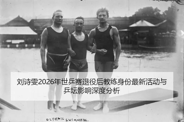 刘诗雯2026年世乒赛退役后教练身份最新活动与乒坛影响深度分析