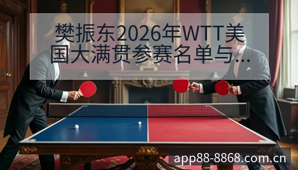 樊振东2026年WTT美国大满贯参赛名单与赛程安排战术解 - 8868体育