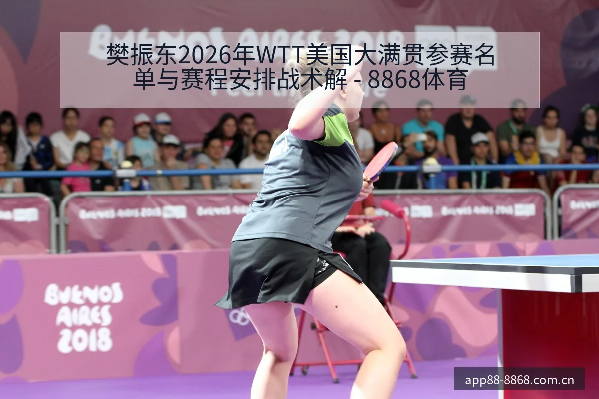 樊振东2026年WTT美国大满贯参赛名单与赛程安排战术解 - 8868体育