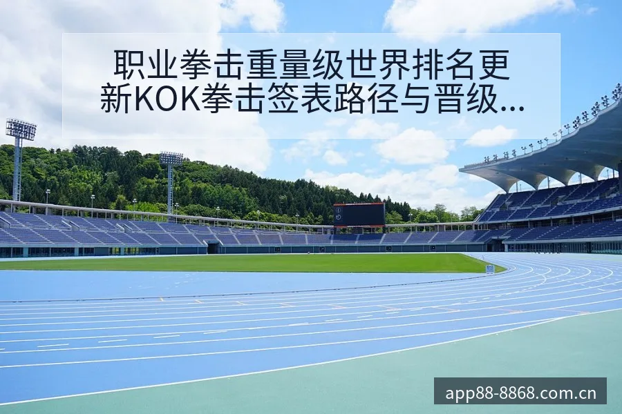 职业拳击重量级世界排名更新KOK拳击签表路径与晋级前景分 - 8868体育